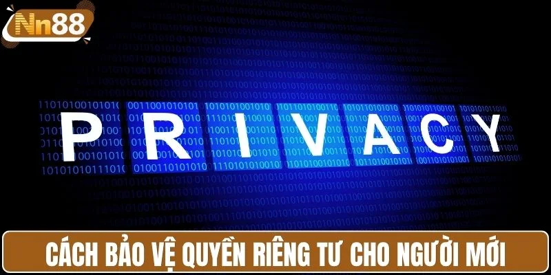 Cách bảo vệ quyền riêng tư cho người mới