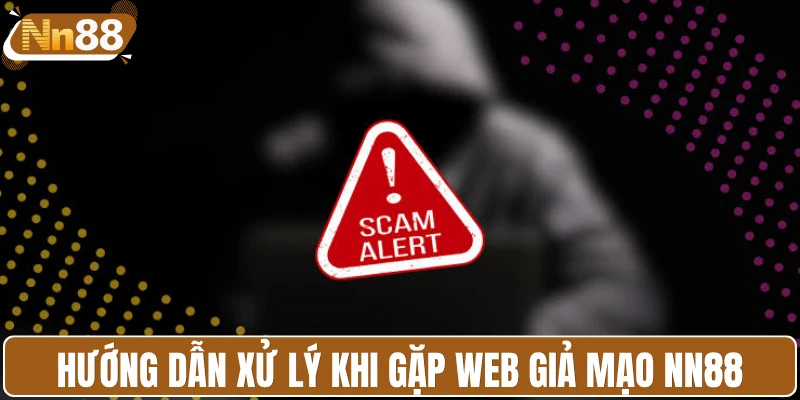Hướng dẫn xử lý khi gặp web giả mạo NN88