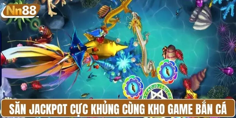 Săn jackpot cực khủng cùng kho game bắn cá